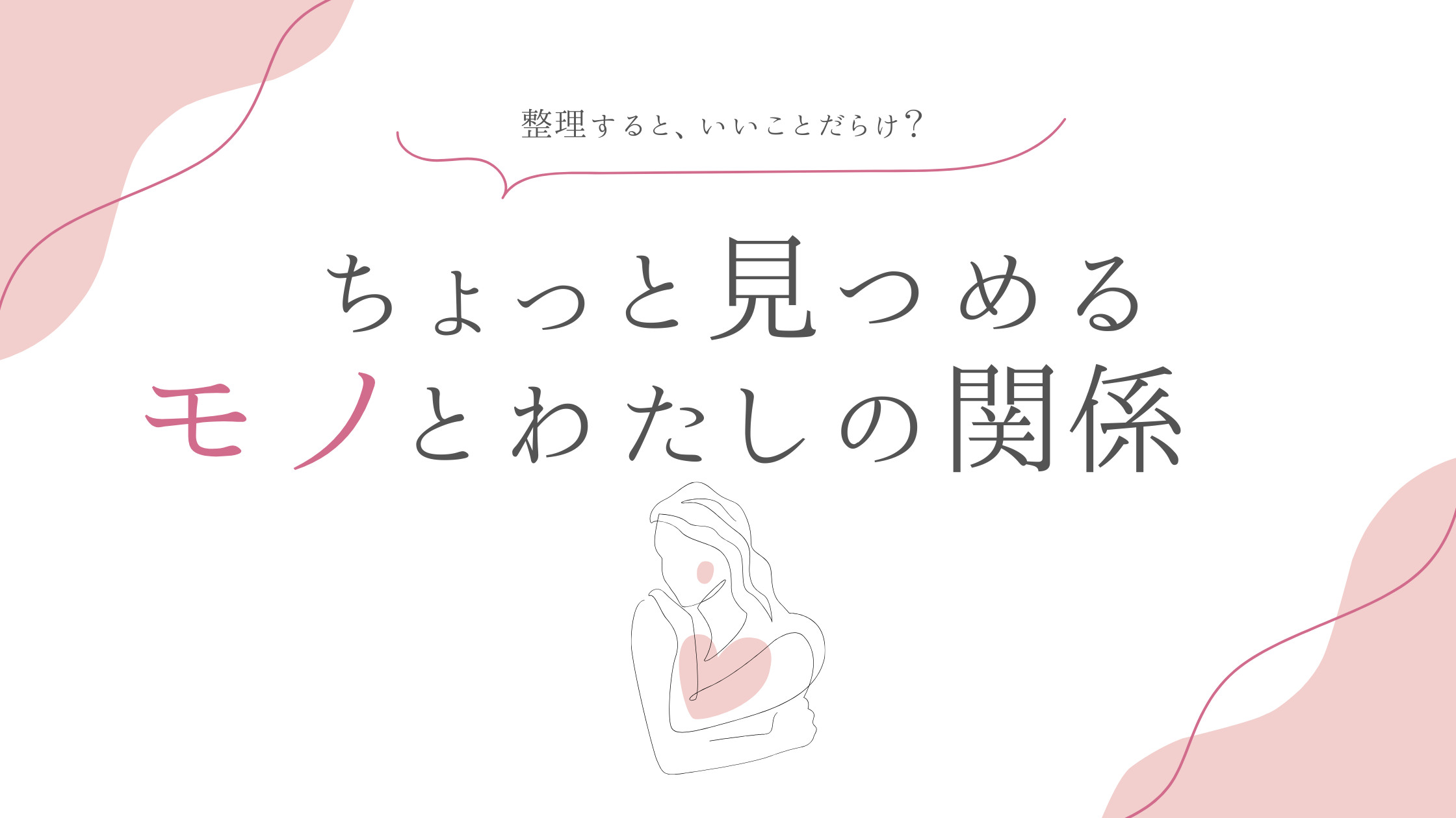 整理すると、いいことだらけ？ 〜ちょっと見つめる、モノとわたしの関係〜