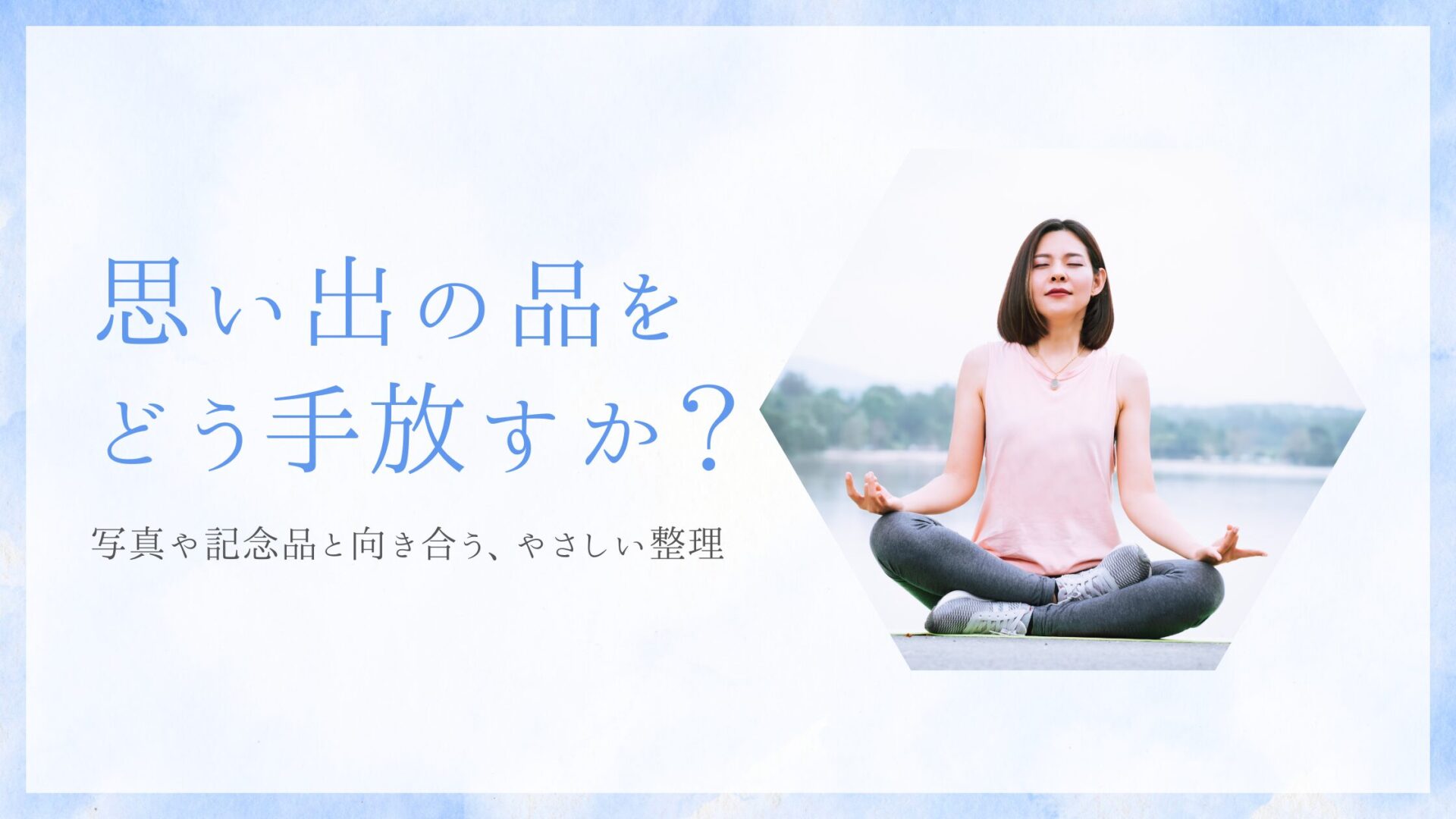 思い出の品を手放すって、悪いこと？ 〜写真や記念品と向き合うやさしい整理〜